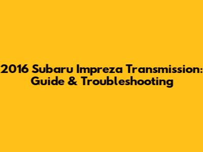 2016 Subaru Impreza Transmission: Guide & Troubleshooting