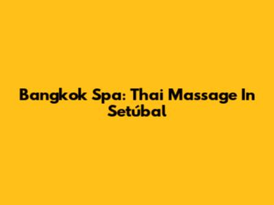 Bangkok Spa: Thai Massage In Setúbal