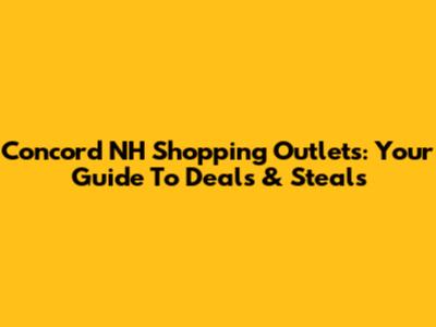 Concord NH Shopping Outlets: Your Guide To Deals & Steals